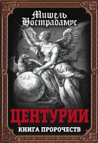 Центурии. Книга пророчеств - Нострадамус Мишель