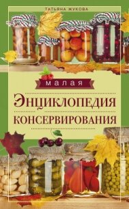 Малая энциклопедия консервирования - Жукова Татьяна