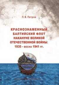 Краснознаменный Балтийский флот накануне Великой Отечественной войны: 1935 – весна 1941 гг.. - Петров Павел