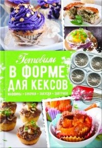 Готовим в форме для кексов. Закуски. Завтраки. Десерты - Черкашина Александра