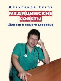 Медицинские советы. Для вас и вашего здоровья - Тутов Александр Николаевич