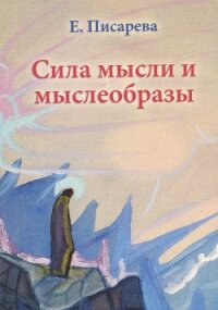 Сила мысли и мыслеобразы - Писарева Елена Федоровна