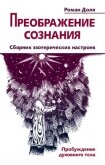 Преображение сознания. Сборник эзотерических настроев. Пробуждение духовного тела - Доля Роман Васильевич