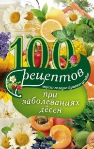 100 рецептов при заболеваниях десен. Вкусно, полезно, душевно, целебно - Вечерская Ирина