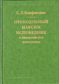 Преподобный Максим Исповедник и византийское богословие - Епифанович Сергей Леонтьевич