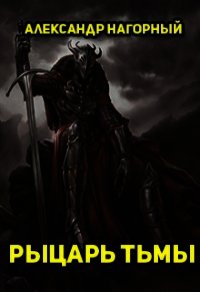 Рыцарь Тьмы (СИ) - Нагорный Александр Андреевич