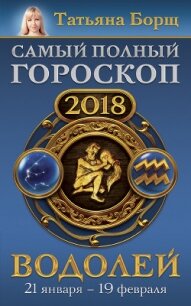 Водолей. Самый полный гороскоп на 2018 год. 21 января – 19 февраля - Борщ Татьяна