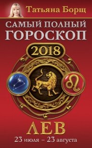Лев. Самый полный гороскоп на 2018 год. 23 июля – 23 августа - Борщ Татьяна