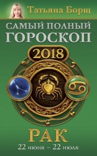 Рак. Самый полный гороскоп на 2018 год. 22 июня – 22 июля - Борщ Татьяна