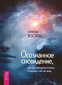 Осознанное сновидение, или Где находится астрал и почему я его не вижу - Юсин Степан