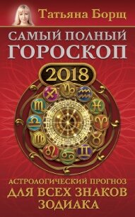 Самый полный гороскоп на 2018 год. Астрологический прогноз для всех знаков зодиака - Борщ Татьяна