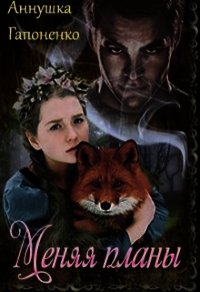 Меняя планы (СИ) - Гапоненко Аннушка