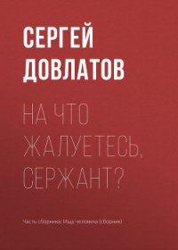 На что жалуетесь, сержант? - Довлатов Сергей Донатович