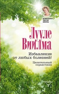 Избавление от любых болезней! Целительный справочник - Виилма Лууле