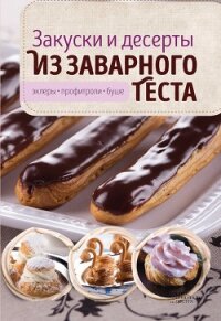 Закуски и десерты из заварного теста. Эклеры, профитроли, буше - Головашевич Виктория