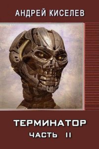 Терминатор. Часть 2 (СИ) - Киселев Андрей Александрович