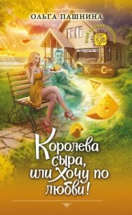 Королева сыра, или Хочу по любви! - Пашнина Ольга Олеговна