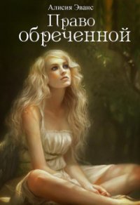 Право обреченной. Сохрани жизнь (СИ) - Эванс Алисия