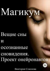 Магикум. Вещие сны и осознанные сновидения. Теория и практика - Соколова Виктория
