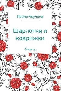 Шарлотки и коврижки - Акулина Ирина