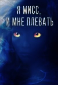Я мисс, и мне плевать (СИ) - Секирина Мария