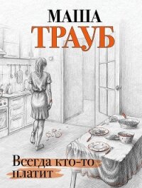 Всегда кто-то платит - Трауб Маша