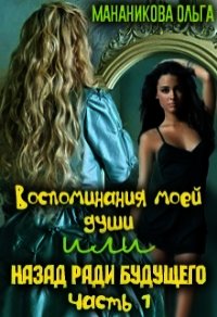 Воспоминания моей души или назад ради будущего. Часть 1 (СИ) - Мананикова Ольга