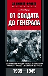 От солдата до генерала. Воспоминания офицера-связиста об управлении войсками в военных кампаниях Тре - Праун Альберт