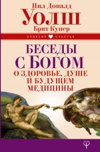 Беседы с Богом о здоровье, душе и будущем медицины - Уолш Нил
