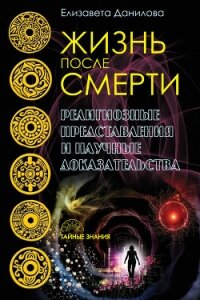 Жизнь после смерти. Религиозные представления и научные доказательства - Данилова Елизавета