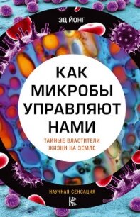 Как микробы управляют нами. Тайные властители жизни на Земле - Йонг Эд