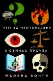 Что за чертовщину я сейчас прочёл (ЛП) - Вонг Дэвид