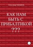 Как нам быть с Прибалтикой? - Михайлов Александр