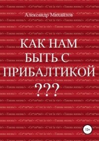Как нам быть с Прибалтикой? - Михайлов Александр
