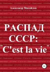 Распад СССР: «C'est la vie»! - Михайлов Александр