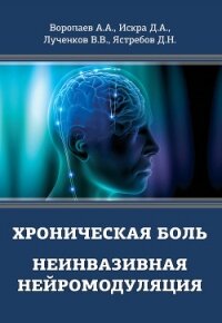 Хроническая боль. Неинвазивная нейромодуляция - Воропаев Алексей