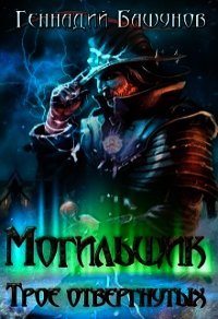 Могильщик. Трое отвергнутых (СИ) - Башунов Геннадий Алексеевич