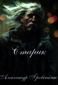 Старик (СИ) - Гребенкин Александр Тарасович