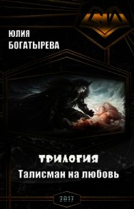 Талисман на любовь.Трилогия (СИ) - Богатырева Юлия