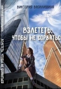 Взлететь, чтобы не сорваться (СИ) - Василишина Виктория