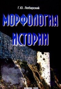 Морфология истории. Сравнительный метод и историческое развитие - Любарский Георгий