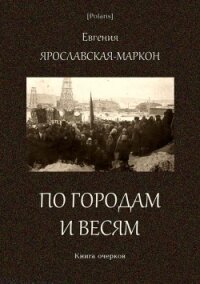 По городам и весям<br />(Книга очерков) - Ярославская-Маркон Евгения Исааковна
