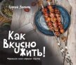 Как Вкусно Жить. Маленькая книга больших советов - Леонов Сергей