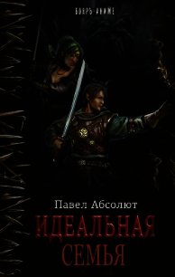 Идеальная Семья (СИ) - Абсолют Павел