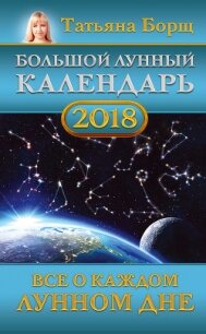 Большой лунный календарь на 2018 год. Все о каждом лунном дне - Борщ Татьяна