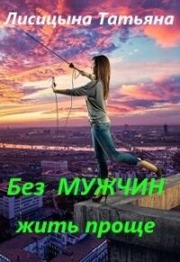 Без мужчин жить проще (СИ) - Лисицына Татьяна Юрьевна