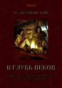 В глубь веков<br />(Таинственные приключения европейцев сто тысяч лет тому назад. В дали времен. Том - Джунковский П.