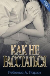 Как не расстаться (ЛП) - Парди Ребекка Л.