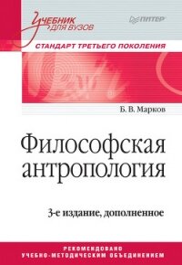 Философская антропология. Учебник для вузов - Марков Борис Васильевич