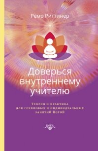 Доверься внутреннему учителю. Теория и практика для групповых и индивидуальных занятий йогой - Риттинер Ремо